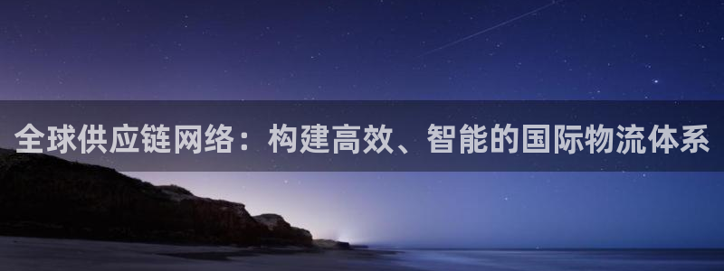 豪门国际登录流程：全球供应链网络：构